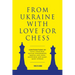 From Ukraine with Love for Chess: With Contributions by Vasyl Ivanchuk, Ruslan Ponomariov, Mariya and Anna Muzychuk and Many, Many Others