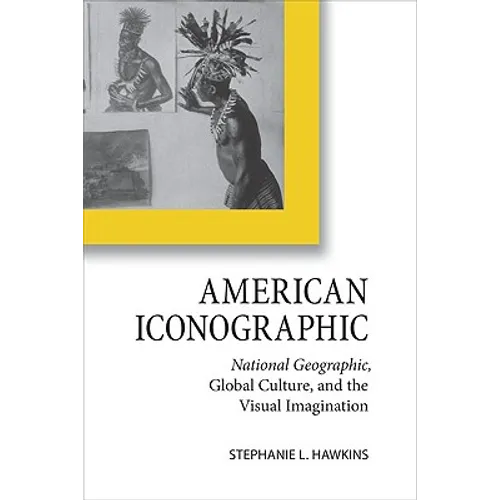 American Iconographic: National Geographic, Global Culture, and the Visual Imagination