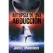 Autopsia de una abducción: El fenómeno de la abducción, consecuencias e implicaciones