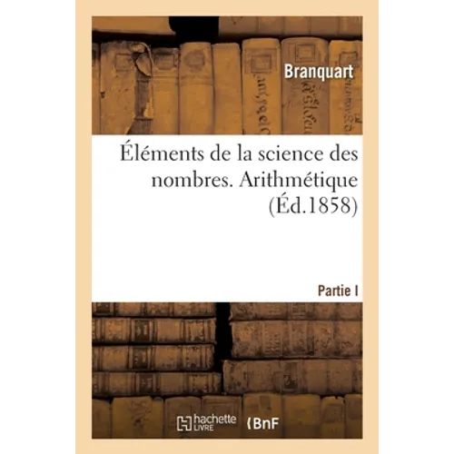 Éléments de la science des nombres: à l'usage des jeunes gens qui se livrent à l'étude des sciences exactes. Arithmétique