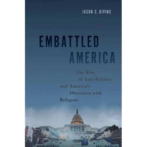 Embattled America: The Rise of Anti-Politics and America's Obsession with Religion
