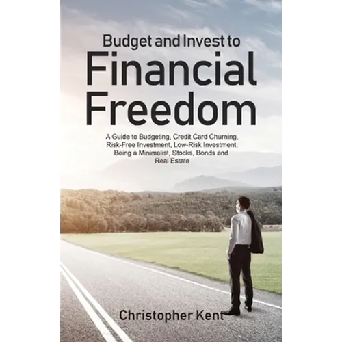 Budget and Invest to Financial Freedom: A Guide to Budgeting, Credit Card Churning, Risk-Free Investment, Low-Risk Investment, Being a Minimalist, Sto