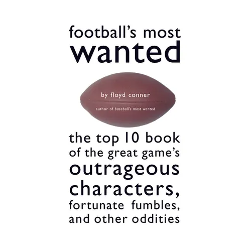 Football's Most Wanted: The Top 10 Book of the Great Game's Outrageous Characters, Fortunate Fumbles, and Other Oddities