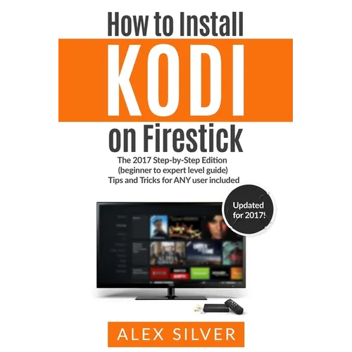How to Install Kodi on Firestick: The 2017 Step-by-Step Edition (beginner to expert level guide) Tips and Tricks for ANY user included