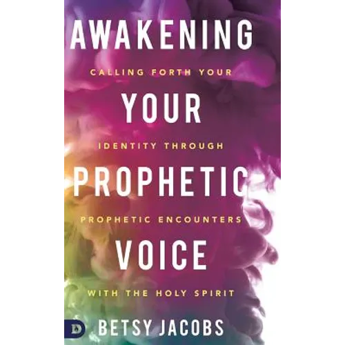 Awakening Your Prophetic Voice: Calling Forth Your Identity Through Prophetic Encounters with the Holy Spirit