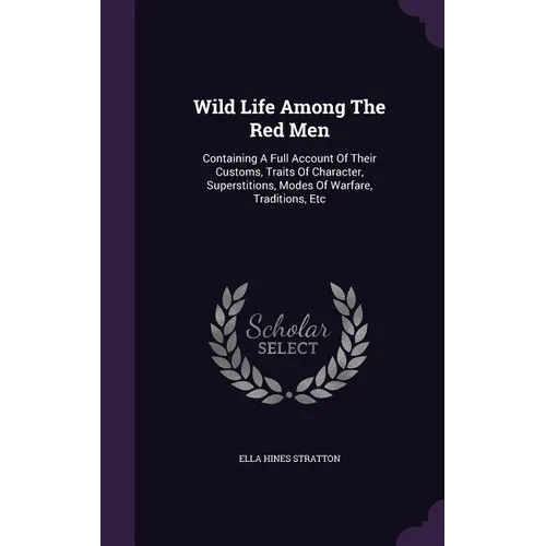 Wild Life Among The Red Men: Containing A Full Account Of Their Customs, Traits Of Character, Superstitions, Modes Of Warfare, Traditions, Etc