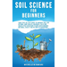 Soil Science For Beginners: Your Step-By-Step Guide To Improve Soil For Optimal Crop Health, Maximize Yield And Create Pest-Resistant Plants With Orga