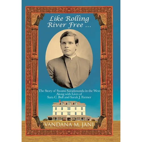 Like Rolling River Free ...: The Story of Swami Saradananda in the West Along with Lives of Sara C. Bull & Sarah J. Farmer