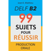 Production Orale DELF B2 - 99 SUJETS POUR RÉUSSIR