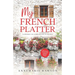 My French Platter: A Journey to a Dream Life in France