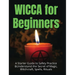 Wicca for Beginners: A Starter Guide to Safely Practice & Understand the Secret of Magic, Witchcraft, Spells and Rituals