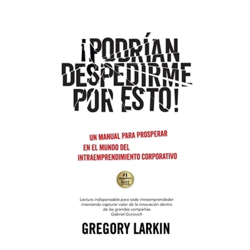 ¡Podrían despedirme por esto!: Un manual para prosperar en el mundo del Intraemprendimiento Corporativo