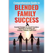 Comprehensive Guide to Blended Family Success: Essential Strategies for Smooth Transitions, Mastering Co-Parenting, and Creating a Cohesive, Joyful Ho