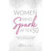 Women Who Spark After 50: Inspiration to Reinvent and Reignite Your Life for the Second Half