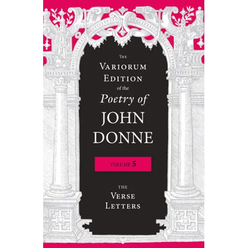 The Variorum Edition of the Poetry of John Donne, Volume 5: The Verse Letters