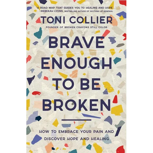 Brave Enough to Be Broken: How to Embrace Your Pain and Discover Hope and Healing