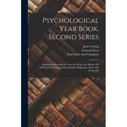 Psychological Year Book, Second Series; Quotations Showing the Laws, the Ways, the Means, the Methods for Gaining Lasting Health, Happiness, Peace and