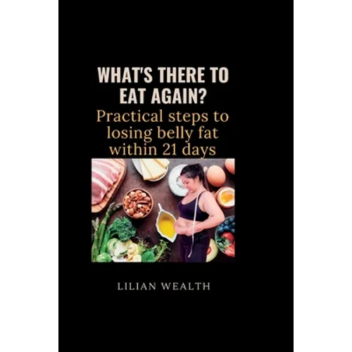 What's There to Eat Again?: Practical Steps to losing belly fat within 21 days