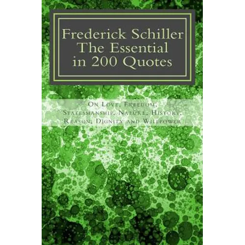 Frederick Schiller: The essential in 200 quotes: On Love, Nature, History, Grace, Dignity.....