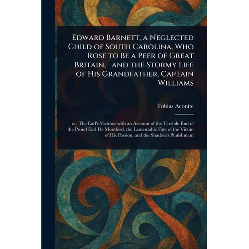 Edward Barnett, a Neglected Child of South Carolina, Who Rose to Be a Peer of Great Britain, -and the Stormy Life of His Grandfather, Captain Williams