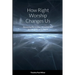 How Right Worship Changes Us: Reclaiming the conviction and fervour of the early church