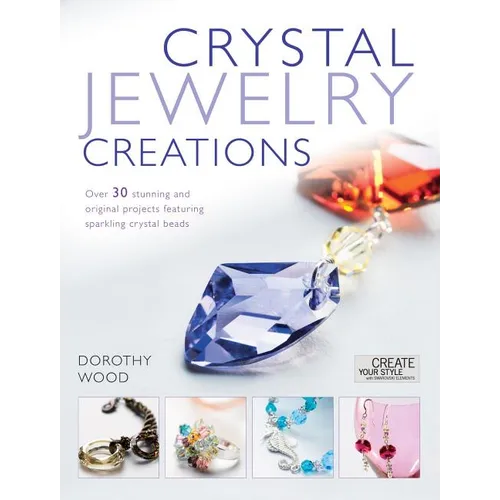 Crystal Jewelry Creations: Over 30 Stunning and Original Projects Featuring Sparkling Crystal Beads