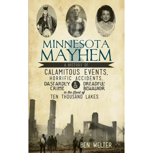 Minnesota Mayhem: A History of Calamitous Events, Horrific Accidents, Dastardly Crime & Dreadful Behavior in the Land of Ten Thousand La
