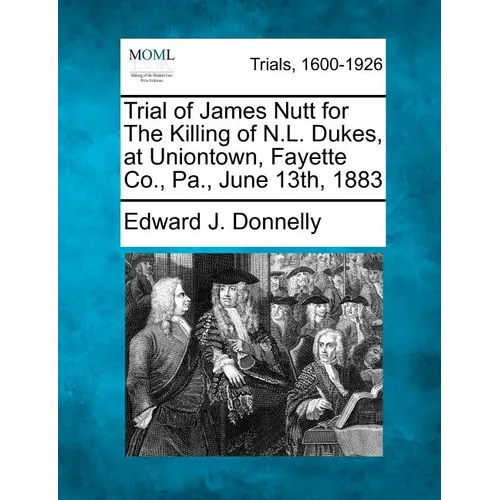 Trial of James Nutt for the Killing of N.L. Dukes, at Uniontown, Fayette Co., Pa., June 13th, 1883