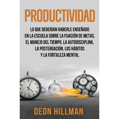 Productividad: Lo que deberían haberle enseñado en la escuela sobre la fijación de metas, el manejo del tiempo, la autodisciplina, la