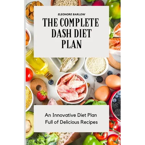 The Complete Dash Diet Plan: An Innovative Diet Plan Full of Delicious Recipes