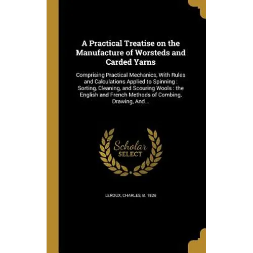 A Practical Treatise on the Manufacture of Worsteds and Carded Yarns: Comprising Practical Mechanics, With Rules and Calculations Applied to Spinning: