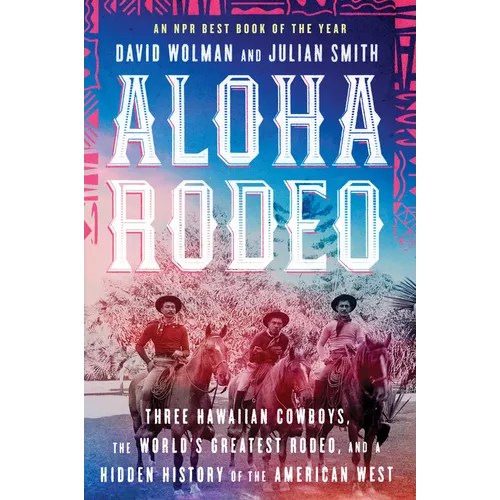 Aloha Rodeo: Three Hawaiian Cowboys, the World's Greatest Rodeo, and a Hidden History of the American West