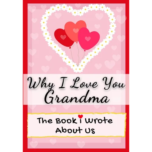 Why I Love You Grandma: The Book I Wrote About Us Perfect for Kids Valentine's Day Gift, Birthdays, Christmas, Anniversaries, Mother's Day or just to