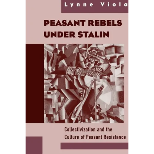 Peasant Rebels Under Stalin: Collectivization and the Culture of Peasant Resistance