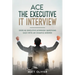 Ace The Executive IT Interview: Over 50 Executive Interview Questions Each With An Example Answer.