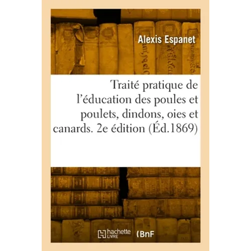 Traité pratique de l'éducation des poules et poulets, dindons, oies et canards. 2e édition