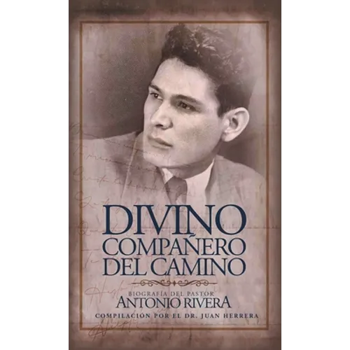 Divino Compañero Del Camino: Biografía Del Pastor Antonio Rivera Compilación Por El Juan D. Herrera