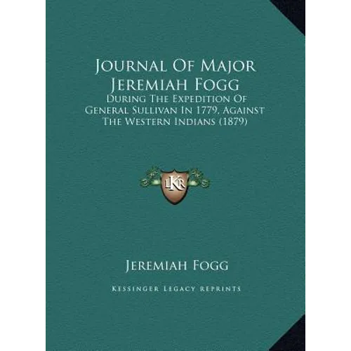 Journal Of Major Jeremiah Fogg: During The Expedition Of General Sullivan In 1779, Against The Western Indians (1879)