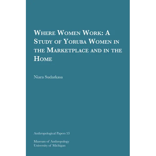 Where Women Work: A Study of Yoruba Women in the Marketplace and in the Home Volume 53