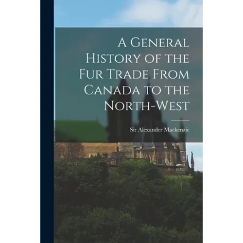 A General History of the Fur Trade From Canada to the North-west [microform]