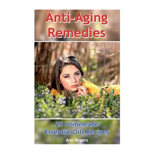 Anti-Aging Remedies: 25 Homemade Essential Oils Recipes: (Essential Oils, Essential OIls Books)
