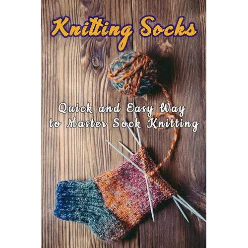 Knitting Socks: Quick and Easy Way to Master Sock Knitting: Perfect Gift Ideas for Christmas