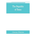 The republic of Texas; a brief history of Texas from the first American colonies in 1821 to annexation in 1846