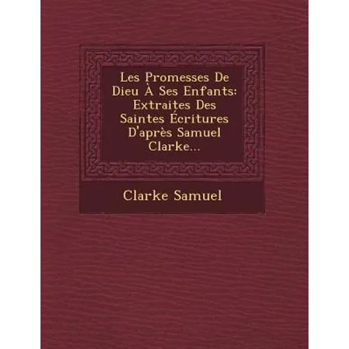 Les Promesses de Dieu a Ses Enfants: Extraites Des Saintes Ecritures D'Apres Samuel Clarke...