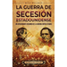 La guerra de Secesión estadounidense: Un apasionante resumen de la guerra entre Estados