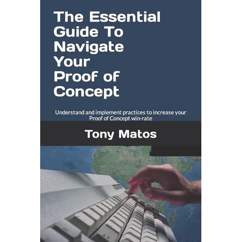 The Essential Guide to Navigate Your Proof of Concept: Understand and implement practices to increase your Proof of Concept win-rate