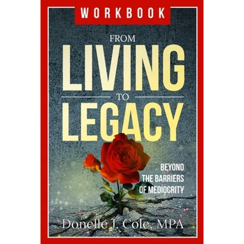 From Living to Legacy: work book: Beyond the Barriers of Mediocrity