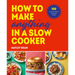 How to Make Anything in a Slow Cooker: 100 Fuss-Free, Filling and Tasty Recipes
