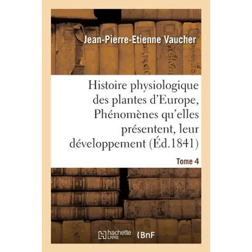 Histoire physiologique des plantes d'Europe, Exposition des phénomènes qu'elles présentent Tome 4
