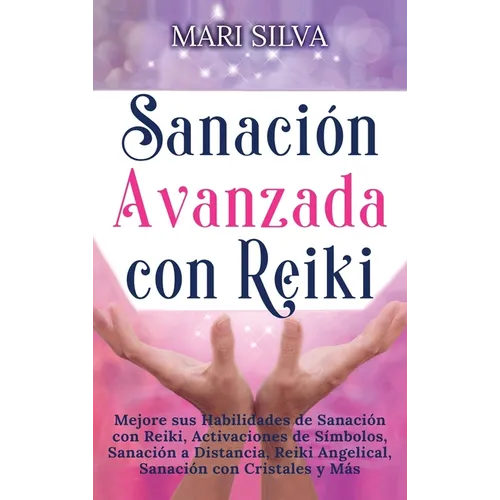 Sanación Avanzada con Reiki: Mejore sus Habilidades de Sanación con Reiki, Activaciones de Símbolos, Sanación a Distancia, Reiki Angelical, Sanación c